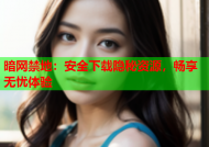 暗网禁地：安全下载隐秘资源，畅享无忧体验