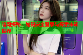 暗网探秘：如何安全登录与探索未知世界