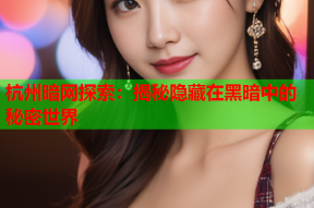 杭州暗网探索：揭秘隐藏在黑暗中的秘密世界
