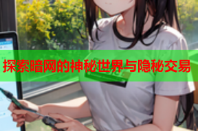 探索暗网的神秘世界与隐秘交易