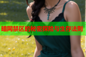 暗网禁区的秘密探险与生存法则