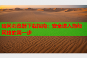 暗网浏览器下载指南：安全进入隐秘网络的第一步