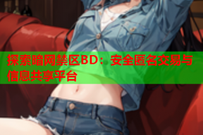 探索暗网禁区BD：安全匿名交易与信息共享平台