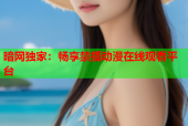 暗网独家：畅享禁播动漫在线观看平台