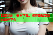 暗网禁地：安全下载，探索隐秘资源的最佳平台