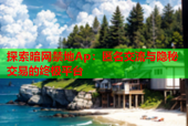 探索暗网禁地Ap：匿名交流与隐秘交易的终极平台