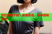 禁区暗网下载：安全匿名，畅享隐秘资源