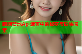 暗网禁地Ap 迷雾中的秘密与危险探索