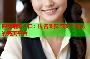 探索暗网入口：匿名浏览与安全交易的完美平台