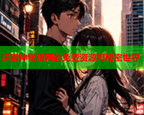 探索神秘暗网的免费资源与秘密世界  第1张
