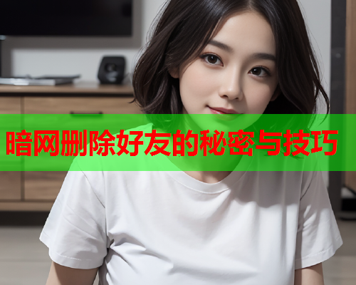 暗网删除好友的秘密与技巧  第1张