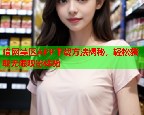 暗网禁区APP下载方法揭秘，轻松获取无限观影体验  第1张