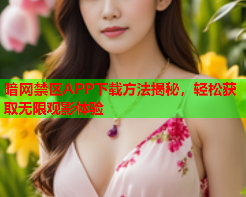 暗网禁区APP下载方法揭秘，轻松获取无限观影体验  第2张