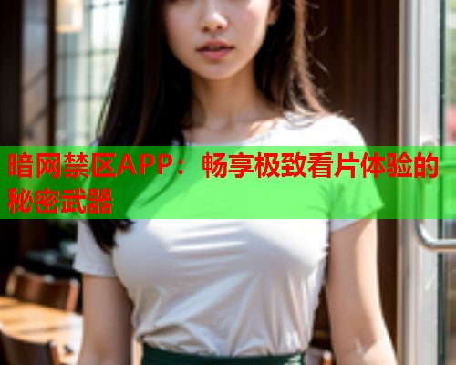 暗网禁区APP：畅享极致看片体验的秘密武器  第1张