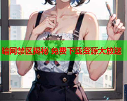 暗网禁区揭秘 免费下载资源大放送  第1张