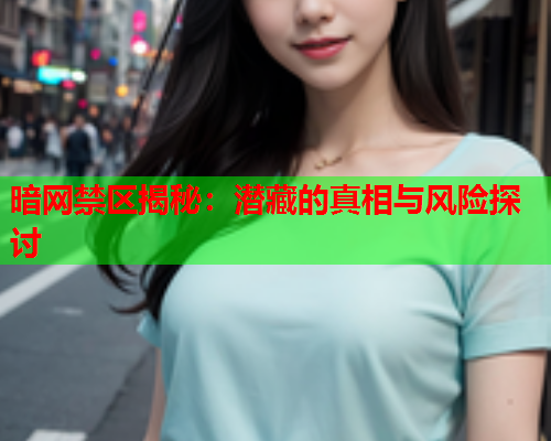 暗网禁区揭秘：潜藏的真相与风险探讨  第1张