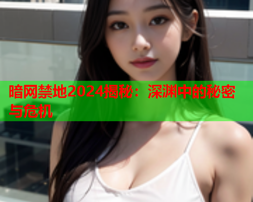 暗网禁地2024揭秘：深渊中的秘密与危机  第1张