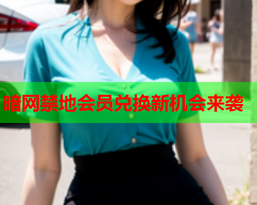 暗网禁地会员兑换新机会来袭  第1张