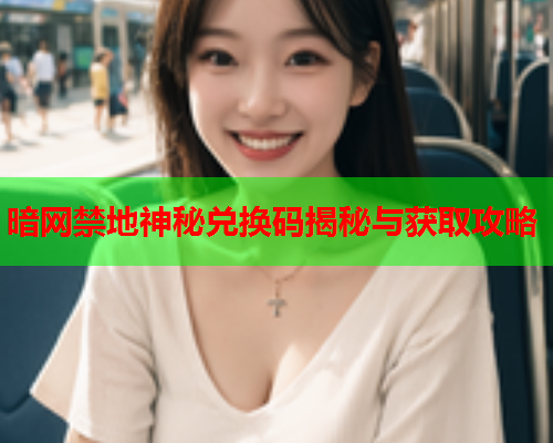 暗网禁地神秘兑换码揭秘与获取攻略  第2张
