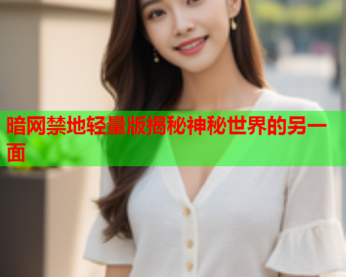 暗网禁地轻量版揭秘神秘世界的另一面  第1张