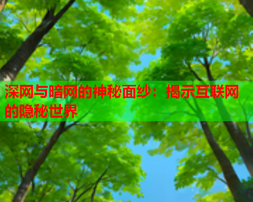 深网与暗网的神秘面纱：揭示互联网的隐秘世界  第1张
