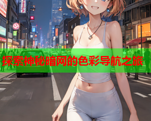 探索神秘暗网的色彩导航之旅  第1张