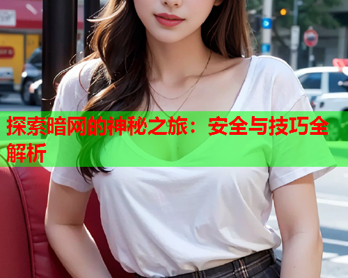探索暗网的神秘之旅：安全与技巧全解析  第1张