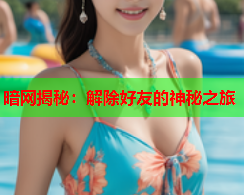 暗网揭秘：解除好友的神秘之旅  第1张
