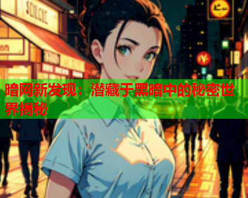 暗网新发现：潜藏于黑暗中的秘密世界揭秘  第2张