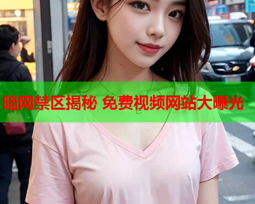 暗网禁区揭秘 免费视频网站大曝光  第1张