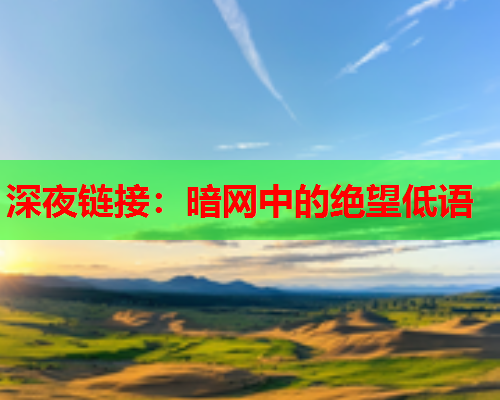 深夜链接：暗网中的绝望低语  第1张