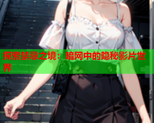 探索禁忌之境：暗网中的隐秘影片世界  第1张