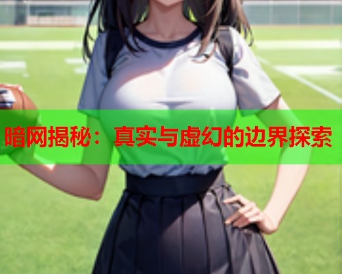 暗网揭秘：真实与虚幻的边界探索  第1张