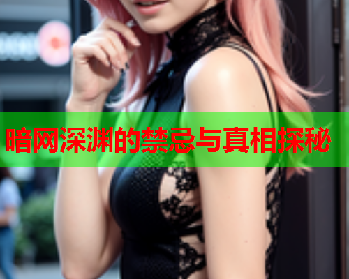 暗网深渊的禁忌与真相探秘  第1张