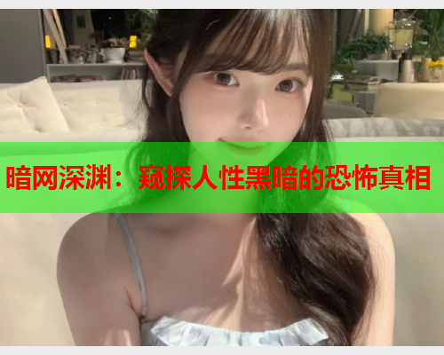 暗网深渊：窥探人性黑暗的恐怖真相  第1张
