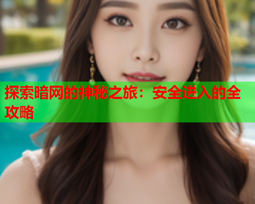 探索暗网的神秘之旅：安全进入的全攻略  第2张