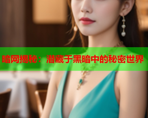 暗网揭秘：潜藏于黑暗中的秘密世界  第1张