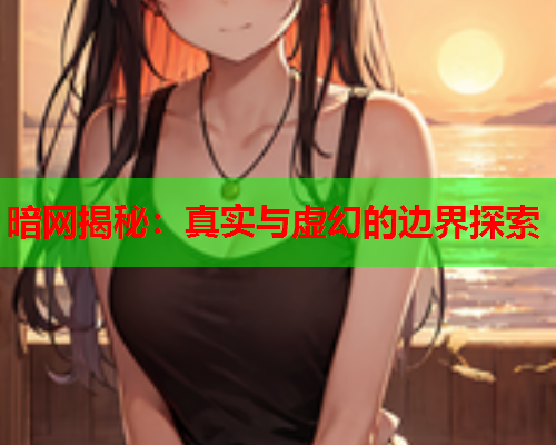 暗网揭秘：真实与虚幻的边界探索  第1张