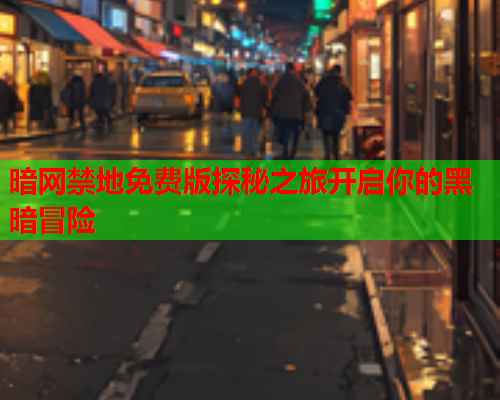 暗网禁地免费版探秘之旅开启你的黑暗冒险  第1张