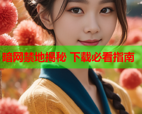 暗网禁地揭秘 下载必看指南  第1张