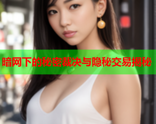 暗网下的秘密裁决与隐秘交易揭秘  第2张