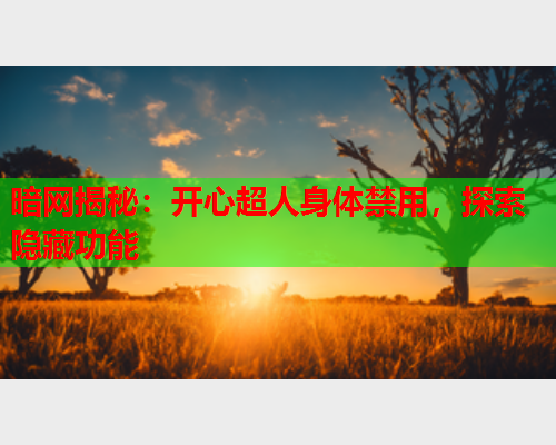 暗网揭秘:开心超人身体禁用,探索隐藏功能 第2张 暗网揭秘:开心超人身体禁用,探索隐藏功能 第2张