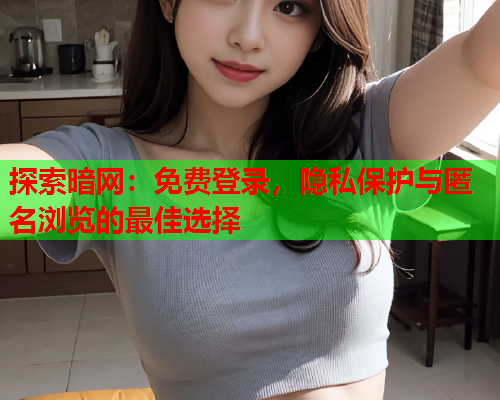 探索暗网:免费登录,隐私保护与匿名浏览的最佳选择 第1张 探索暗网:免费登录,隐私保护与匿名浏览的最佳选择 第1张