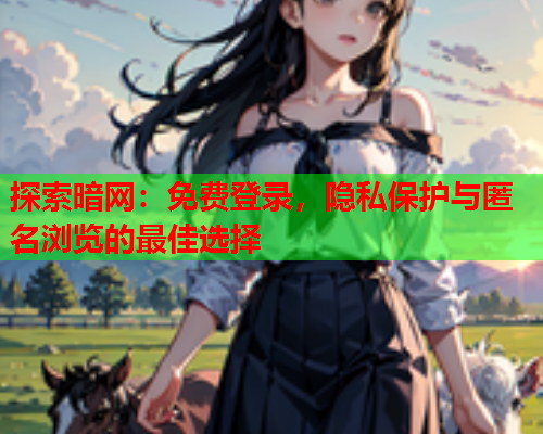 探索暗网:免费登录,隐私保护与匿名浏览的最佳选择 第2张 探索暗网:免费登录,隐私保护与匿名浏览的最佳选择 第2张