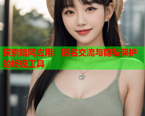 探索暗网应用：匿名交流与隐私保护的终极工具  第1张