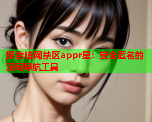 探索暗网禁区appr星：安全匿名的深网导航工具  第2张